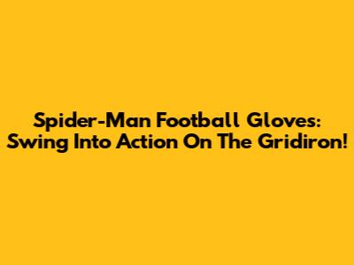 Spider-Man Football Gloves: Swing Into Action On The Gridiron!