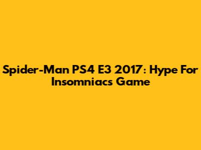 Spider-Man PS4 E3 2017: Hype For Insomniac's Game