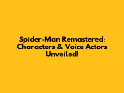 Spider-Man Remastered: Characters & Voice Actors Unveiled!