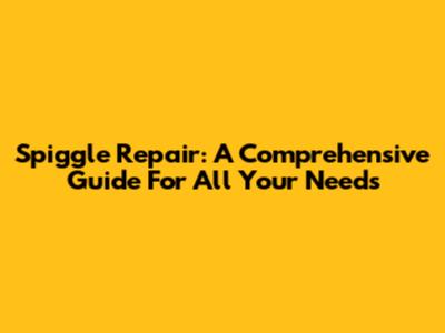 Spiggle Repair: A Comprehensive Guide For All Your Needs