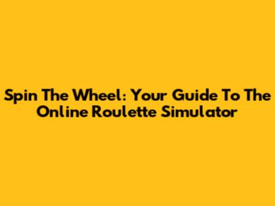 Spin The Wheel: Your Guide To The Online Roulette Simulator
