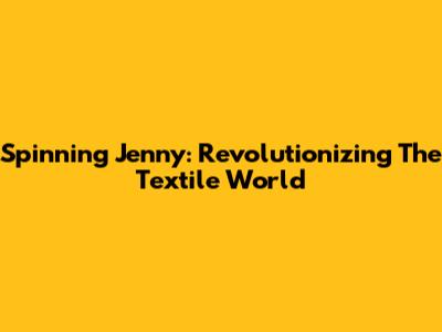 Spinning Jenny: Revolutionizing The Textile World