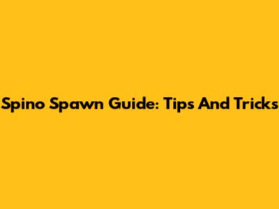 Spino Spawn Guide: Tips And Tricks