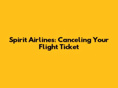 Spirit Airlines: Canceling Your Flight Ticket
