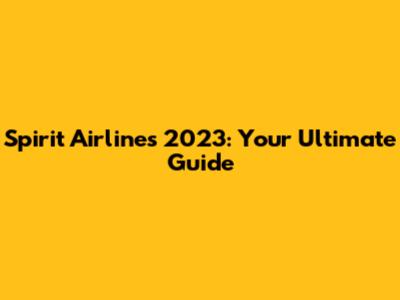 Spirit Airlines 2023: Your Ultimate Guide