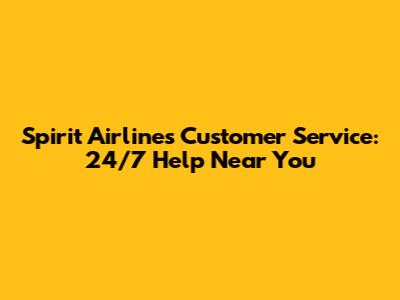 Spirit Airlines Customer Service: 24/7 Help Near You