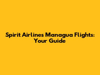 Spirit Airlines Managua Flights: Your Guide