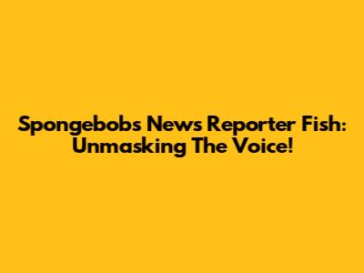 Spongebob's News Reporter Fish: Unmasking The Voice!