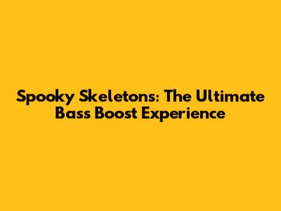 Spooky Skeletons: The Ultimate Bass Boost Experience