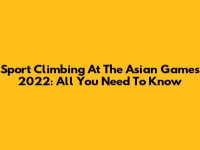 Sport Climbing At The Asian Games 2022: All You Need To Know
