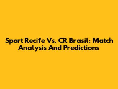 Sport Recife Vs. CR Brasil: Match Analysis And Predictions