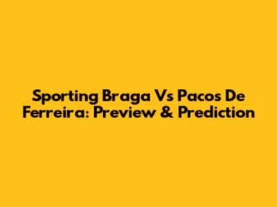 Sporting Braga Vs Pacos De Ferreira: Preview & Prediction