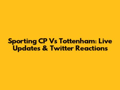 Sporting CP Vs Tottenham: Live Updates & Twitter Reactions