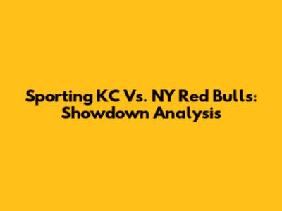 Sporting KC Vs. NY Red Bulls: Showdown Analysis