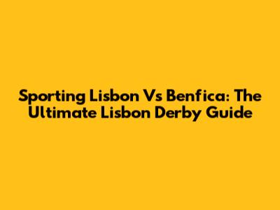 Sporting Lisbon Vs Benfica: The Ultimate Lisbon Derby Guide