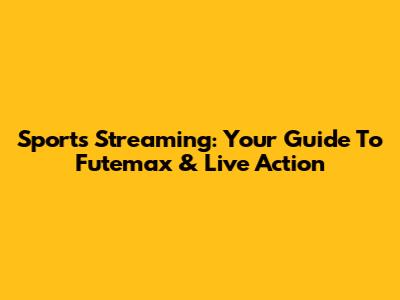 Sports Streaming: Your Guide To Futemax & Live Action