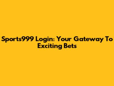 Sports999 Login: Your Gateway To Exciting Bets