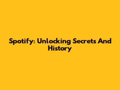 Spotify: Unlocking Secrets And History