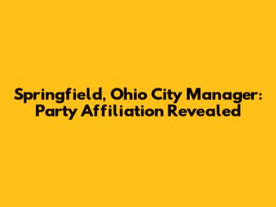 Springfield, Ohio City Manager: Party Affiliation Revealed