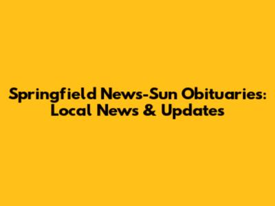 Springfield News-Sun Obituaries: Local News & Updates