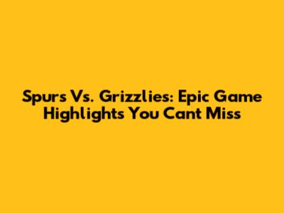 Spurs Vs. Grizzlies: Epic Game Highlights You Can't Miss