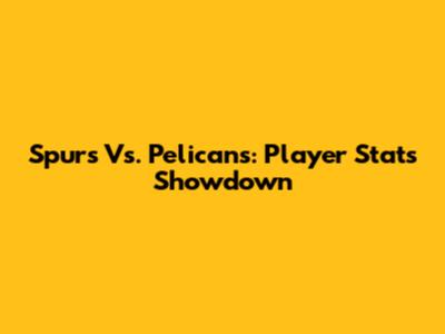 Spurs Vs. Pelicans: Player Stats Showdown