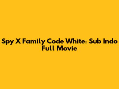 Spy X Family Code White: Sub Indo Full Movie