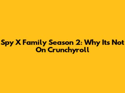 Spy X Family Season 2: Why It's Not On Crunchyroll