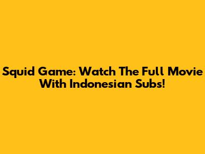 Squid Game: Watch The Full Movie With Indonesian Subs!