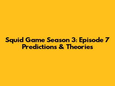 Squid Game Season 3: Episode 7 Predictions & Theories
