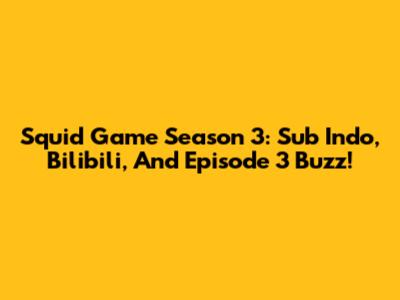 Squid Game Season 3: Sub Indo, Bilibili, And Episode 3 Buzz!