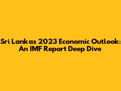 Sri Lanka's 2023 Economic Outlook: An IMF Report Deep Dive