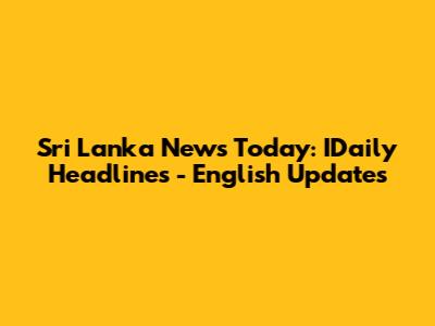 Sri Lanka News Today: IDaily Headlines - English Updates