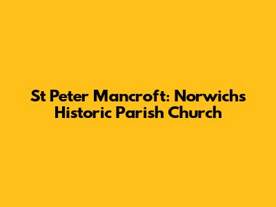 St Peter Mancroft: Norwich's Historic Parish Church