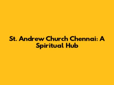 St. Andrew Church Chennai: A Spiritual Hub