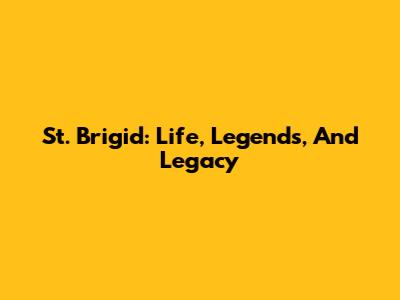 St. Brigid: Life, Legends, And Legacy