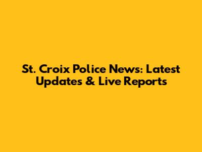 St. Croix Police News: Latest Updates & Live Reports