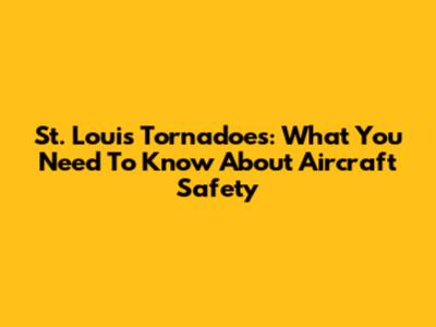 St. Louis Tornadoes: What You Need To Know About Aircraft Safety