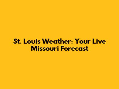 St. Louis Weather: Your Live Missouri Forecast