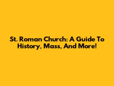 St. Roman Church: A Guide To History, Mass, And More!