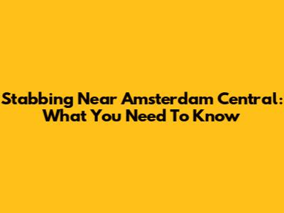Stabbing Near Amsterdam Central: What You Need To Know