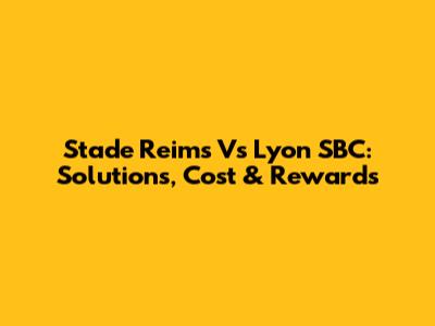 Stade Reims Vs Lyon SBC: Solutions, Cost & Rewards