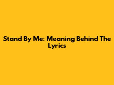 Stand By Me: Meaning Behind The Lyrics