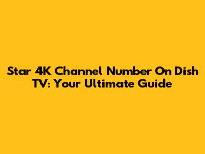 Star 4K Channel Number On Dish TV: Your Ultimate Guide