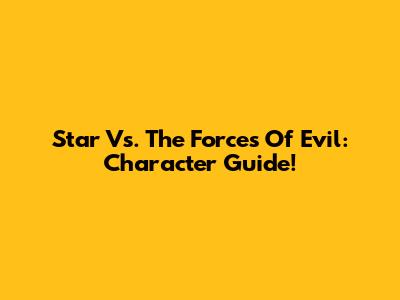 Star Vs. The Forces Of Evil: Character Guide!