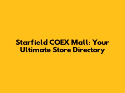 Starfield COEX Mall: Your Ultimate Store Directory