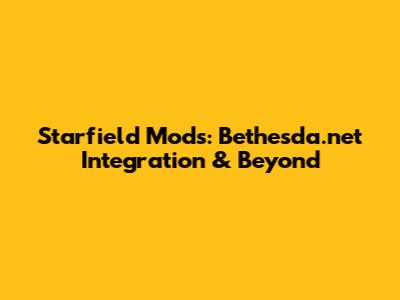 Starfield Mods: Bethesda.net Integration & Beyond