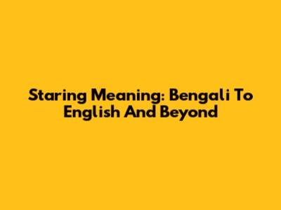 Staring Meaning: Bengali To English And Beyond