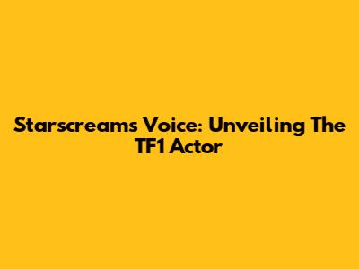 Starscream's Voice: Unveiling The TF1 Actor