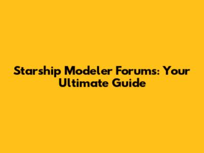 Starship Modeler Forums: Your Ultimate Guide